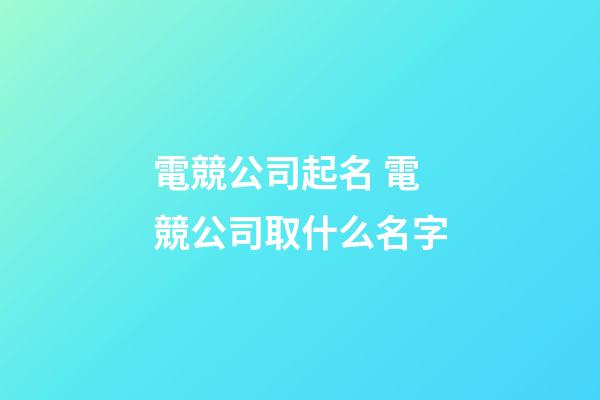 電競公司起名 電競公司取什么名字-第1張-公司起名-玄機派